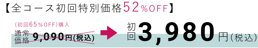 [全コース初回特別価格52%OFF]通常税込価格9,090円（税別）→初回：3,980円（税込）